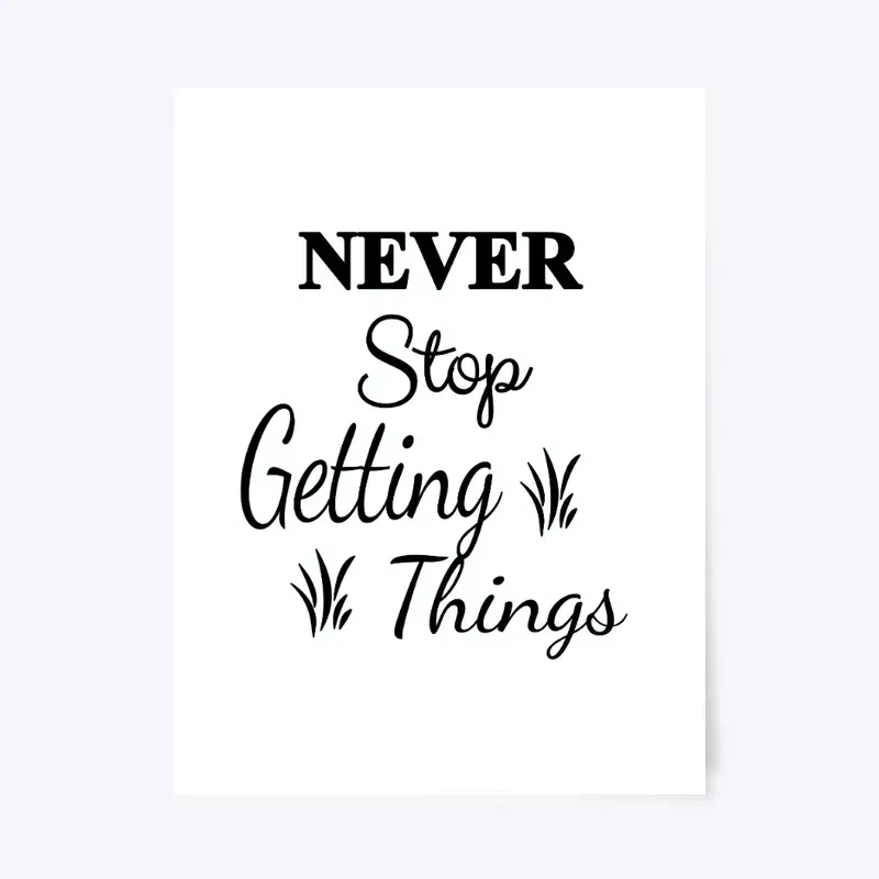 NEVER STOP GETTING THINGS POSTER